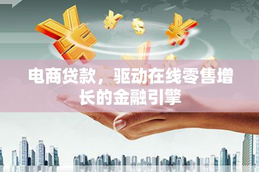 徽州电商贷款，驱动在线零售增长的金融引擎