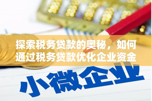徽州探索税务贷款的奥秘，如何通过税务贷款优化企业资金流