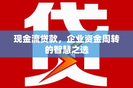 徽州现金流贷款，企业资金周转的智慧之选