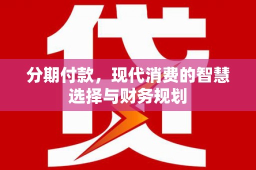 徽州分期付款，现代消费的智慧选择与财务规划