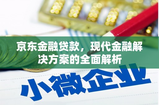 徽州京东金融贷款，现代金融解决方案的全面解析
