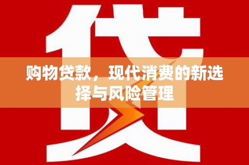 徽州购物贷款，现代消费的新选择与风险管理