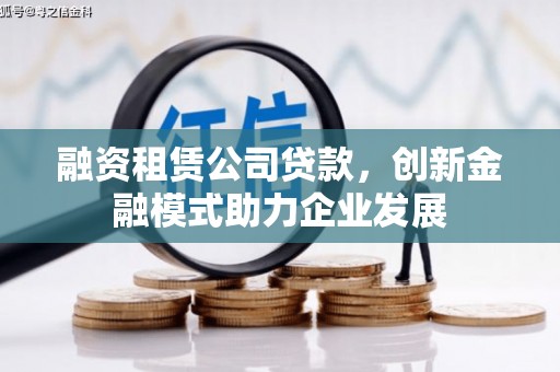 徽州融资租赁公司贷款，创新金融模式助力企业发展