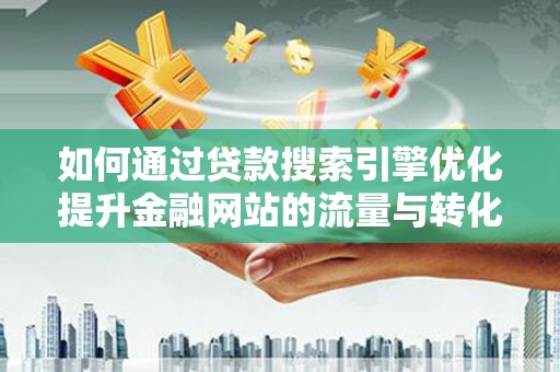 徽州如何通过贷款搜索引擎优化提升金融网站的流量与转化率