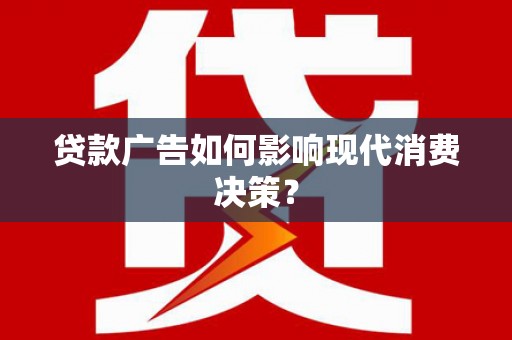 徽州贷款广告如何影响现代消费决策？