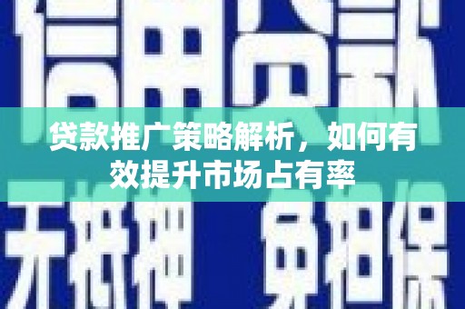 徽州贷款推广策略解析，如何有效提升市场占有率