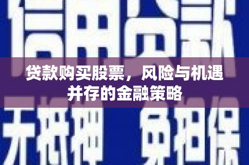 徽州贷款购买股票，风险与机遇并存的金融策略