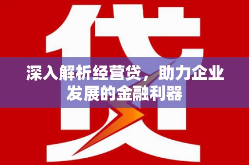 徽州深入解析经营贷，助力企业发展的金融利器