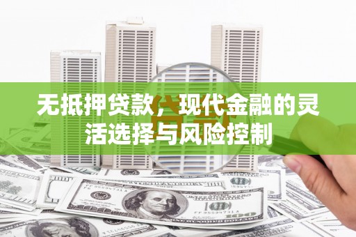 徽州无抵押贷款，现代金融的灵活选择与风险控制