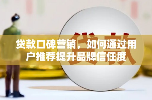 徽州贷款口碑营销，如何通过用户推荐提升品牌信任度