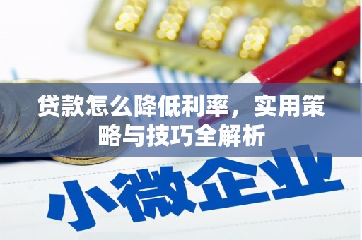 徽州贷款怎么降低利率，实用策略与技巧全解析