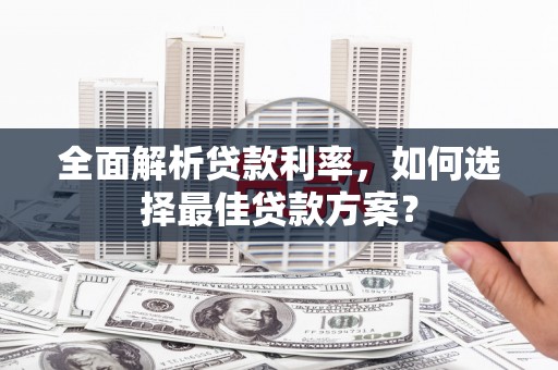 徽州全面解析贷款利率，如何选择最佳贷款方案？