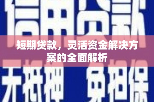 徽州短期贷款，灵活资金解决方案的全面解析