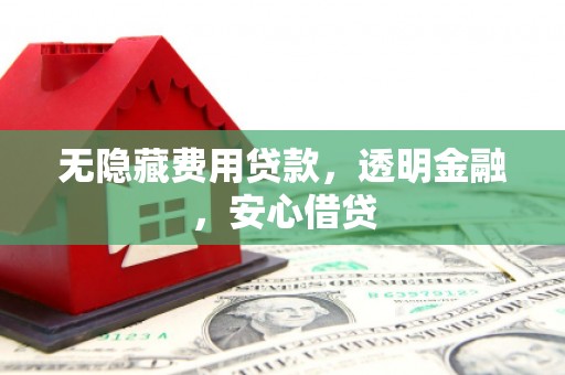 徽州无隐藏费用贷款，透明金融，安心借贷