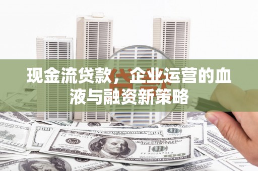 徽州现金流贷款，企业运营的血液与融资新策略