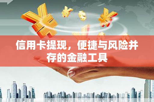 徽州信用卡提现，便捷与风险并存的金融工具