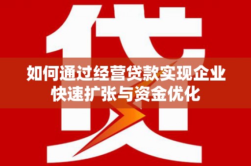 徽州如何通过经营贷款实现企业快速扩张与资金优化