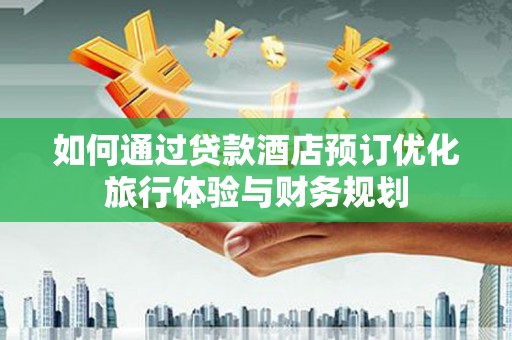 徽州如何通过贷款酒店预订优化旅行体验与财务规划