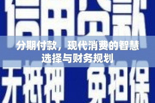 徽州分期付款，现代消费的智慧选择与财务规划