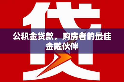 徽州公积金贷款，购房者的最佳金融伙伴