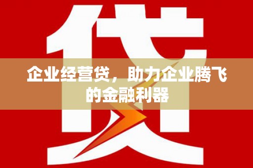 徽州企业经营贷，助力企业腾飞的金融利器