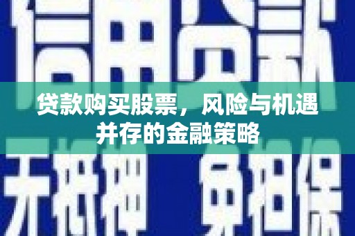 徽州贷款购买股票，风险与机遇并存的金融策略