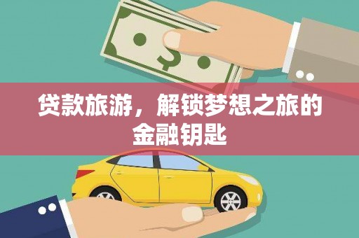 徽州贷款旅游，解锁梦想之旅的金融钥匙