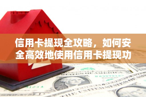 徽州信用卡提现全攻略，如何安全高效地使用信用卡提现功能