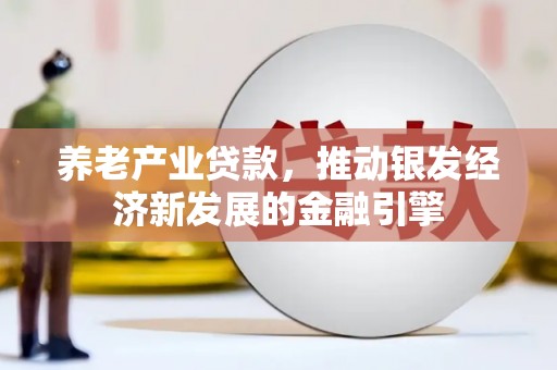 徽州养老产业贷款，推动银发经济新发展的金融引擎