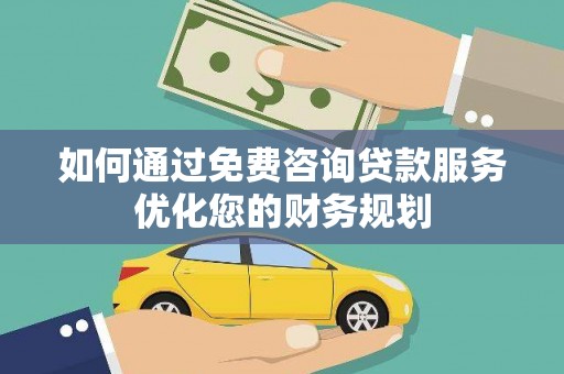 徽州如何通过免费咨询贷款服务优化您的财务规划