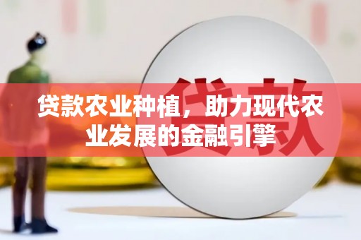 徽州贷款农业种植，助力现代农业发展的金融引擎