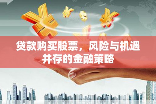 徽州贷款购买股票，风险与机遇并存的金融策略