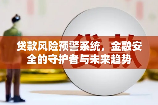 徽州贷款风险预警系统，金融安全的守护者与未来趋势