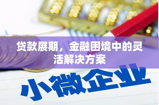 徽州贷款展期，金融困境中的灵活解决方案