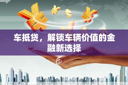 徽州车抵贷，解锁车辆价值的金融新选择
