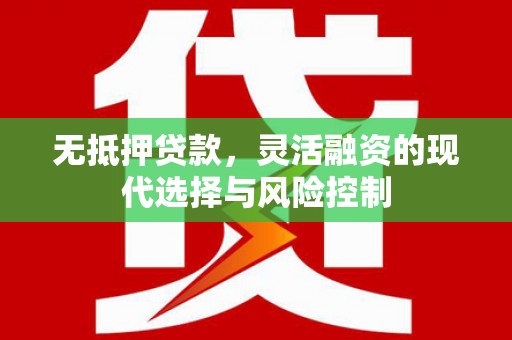 徽州无抵押贷款，灵活融资的现代选择与风险控制