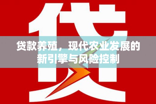 徽州贷款养殖，现代农业发展的新引擎与风险控制