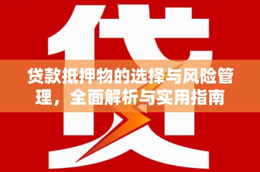 徽州贷款抵押物的选择与风险管理，全面解析与实用指南