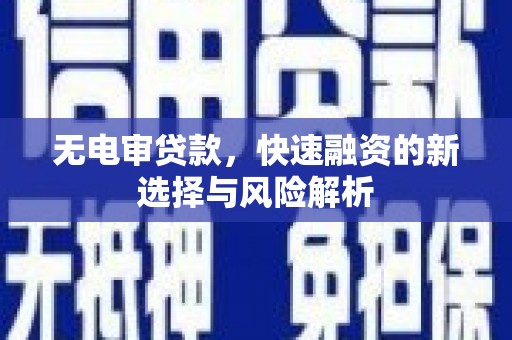 徽州无电审贷款，快速融资的新选择与风险解析
