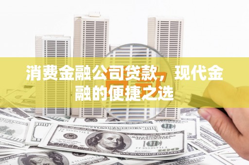徽州消费金融公司贷款，现代金融的便捷之选