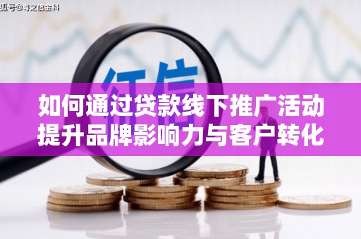 徽州如何通过贷款线下推广活动提升品牌影响力与客户转化率