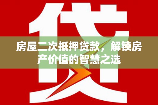 徽州房屋二次抵押贷款，解锁房产价值的智慧之选