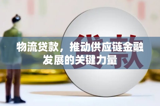 徽州物流贷款，推动供应链金融发展的关键力量