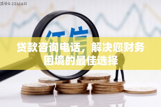 徽州贷款咨询电话，解决您财务困境的最佳选择