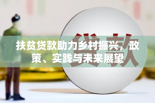 徽州扶贫贷款助力乡村振兴，政策、实践与未来展望