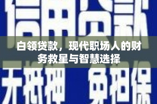 徽州白领贷款，现代职场人的财务救星与智慧选择