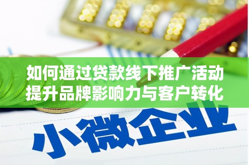 徽州如何通过贷款线下推广活动提升品牌影响力与客户转化率