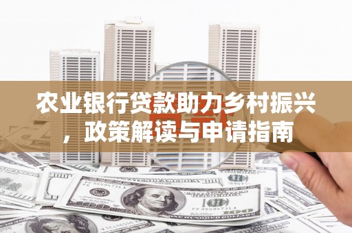 徽州农业银行贷款助力乡村振兴，政策解读与申请指南
