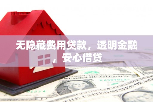 徽州无隐藏费用贷款，透明金融，安心借贷