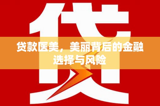 徽州贷款医美，美丽背后的金融选择与风险